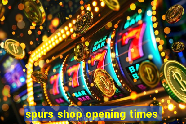 spurs shop opening times